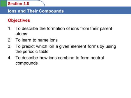 Objectives To describe the formation of ions from their parent atoms