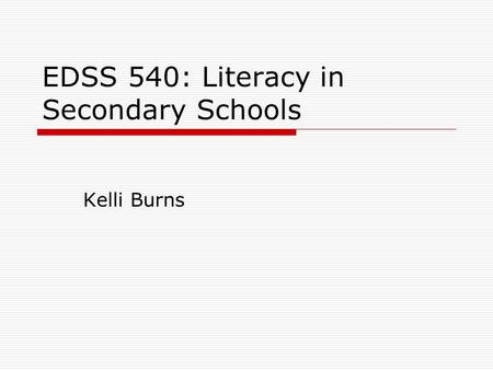 EDSS 540: Literacy in Secondary Schools Kelli Burns.