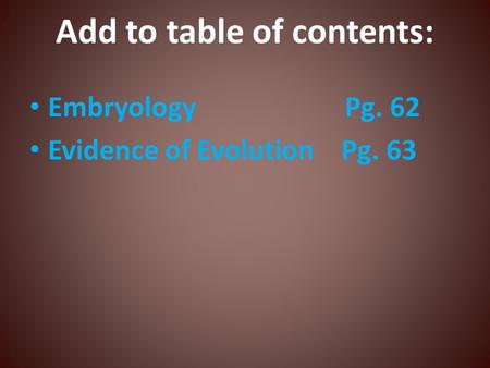 Add to table of contents: Embryology Pg. 62 Evidence of Evolution Pg. 63.