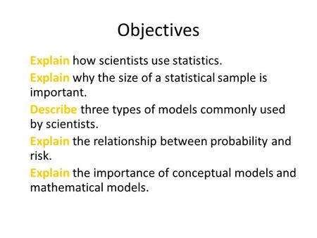 Objectives Explain how scientists use statistics. Explain why the size of a statistical sample is important. Describe three types of models commonly used.