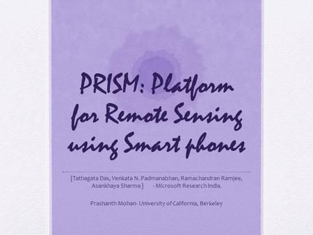 PRISM: Platform for Remote Sensing using Smart phones {Tathagata Das, Venkata N. Padmanabhan, Ramachandran Ramjee, Asankhaya Sharma } - Microsoft Research.