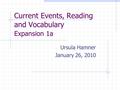 Current Events, Reading and Vocabulary Expansion 1a Ursula Hamner January 26, 2010.