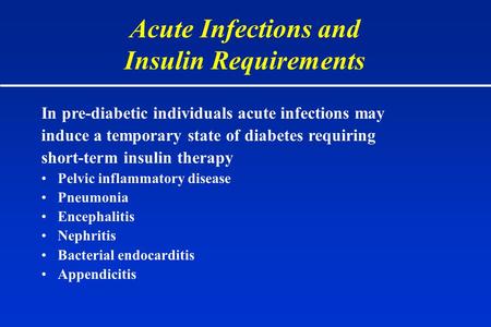 Acute Infections and Insulin Requirements In pre-diabetic individuals acute infections may induce a temporary state of diabetes requiring short-term insulin.