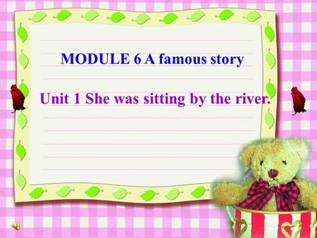 MODULE 6 A famous story Unit 1 She was sitting by the river.
