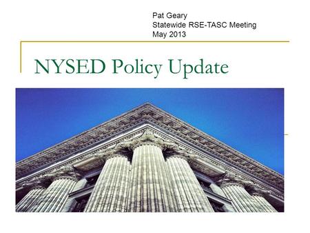 NYSED Policy Update Pat Geary Statewide RSE-TASC Meeting May 2013.