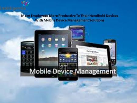 Make Employees More Productive To Their Handheld Devices With Mobile Device Management Solutions.