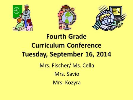 Fourth Grade Curriculum Conference Tuesday, September 16, 2014 Mrs. Fischer/ Ms. Cella Mrs. Savio Mrs. Kozyra.