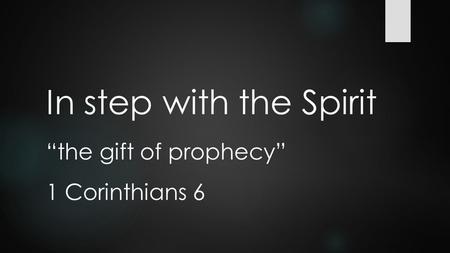 In step with the Spirit “the gift of prophecy” 1 Corinthians 6.