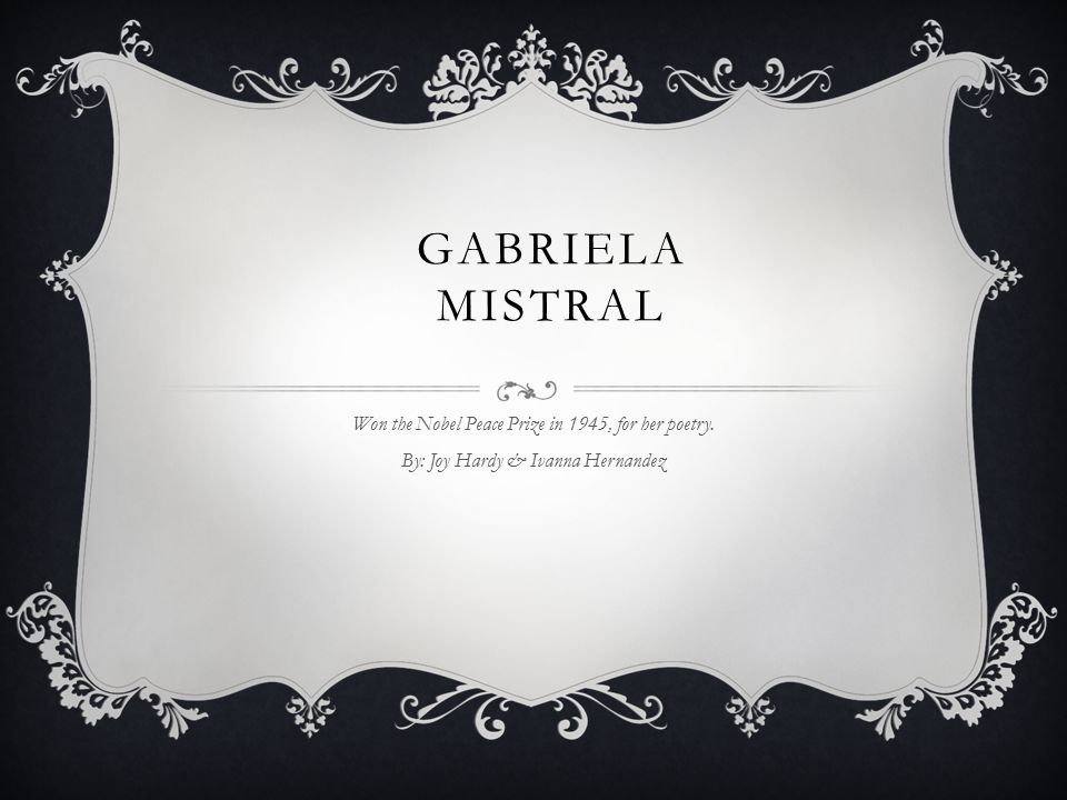 Gabriela Mistral Won The Nobel Peace Prize In 1945 For Her Poetry By Joy Hardy Ivanna Hernandez Ppt Download Gabriela Mistral Won The Nobel Peace Prize In 1945 For Her Poetry By Joy Hardy Ivanna Hernandez Ppt Download