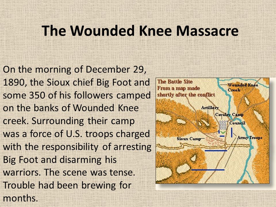 On the morning of December 29, 1890, the Sioux chief Big Foot and some 350 of his followers camped on the banks of Wounded Knee creek. Surrounding their. - ppt download