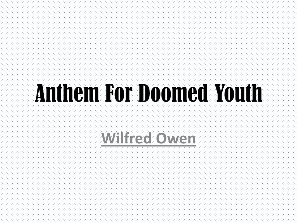 Wilfred Owen. SUMMARY “Anthem for Doomed Youth” has two sections