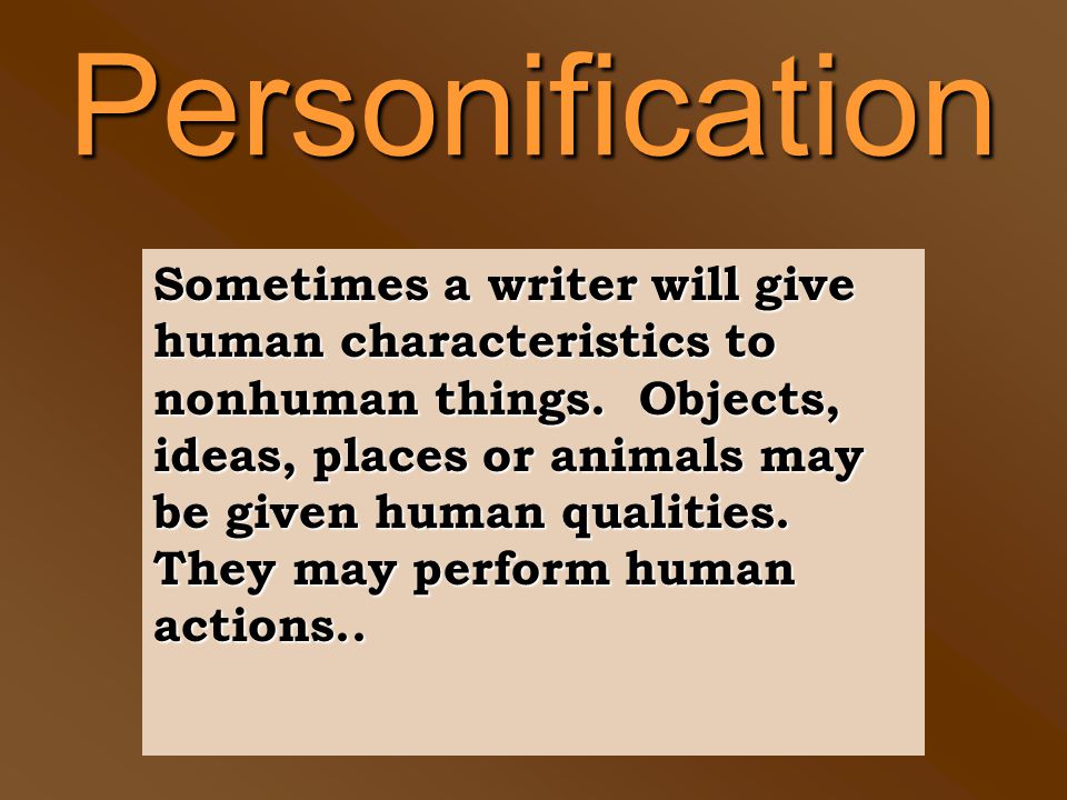 Personification Sometimes a writer will give human characteristics to  nonhuman things. Objects, ideas, places or animals may be given human  qualities. - ppt download