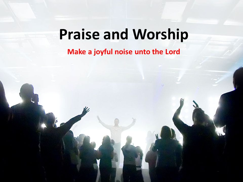 Praise and Worship Make a joyful noise unto the Lord. - ppt download