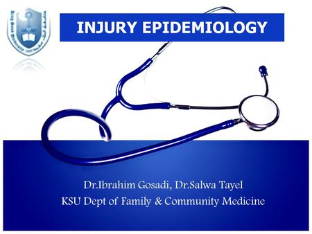 INJURY EPIDEMIOLOGY Dr.Ibrahim Gosadi, Dr.Salwa Tayel KSU Dept of Family & Community Medicine.