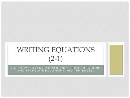 OBJECTIVE: TRANSLATE SENTENCES INTO EQUATIONS AND TRANSLATE EQUATIONS INTO SENTENCES. WRITING EQUATIONS (2-1)