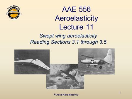 AAE 556 Aeroelasticity Lecture 11 Swept wing aeroelasticity Reading Sections 3.1 through 3.5 1 Purdue Aeroelasticity.