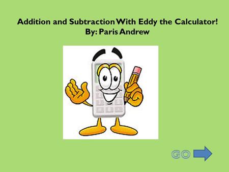 Addition and Subtraction With Eddy the Calculator! By: Paris Andrew.
