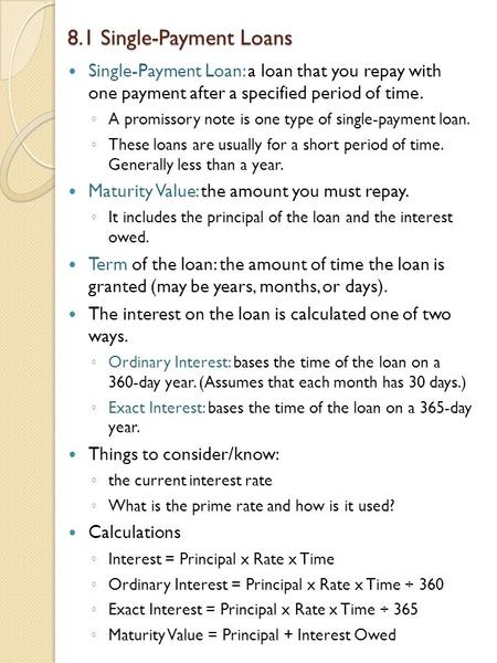 8.1 Single-Payment Loans Single-Payment Loan: a loan that you repay with one payment after a specified period of time. ◦ A promissory note is one type.