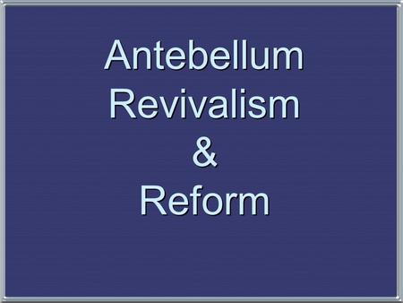 Antebellum Revivalism & Reform 1. The Second Great Awakening 1. The Second Great Awakening “Spiritual Reform From Within” [Religious Revivalism] Social.