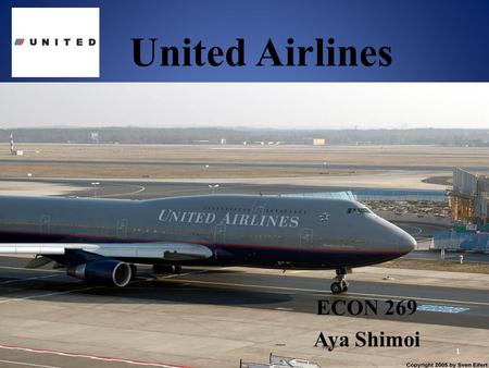 United Airlines ECON 269 Aya Shimoi 1. Company Information History Values Route In-flight Service Baggage Financial News 2.