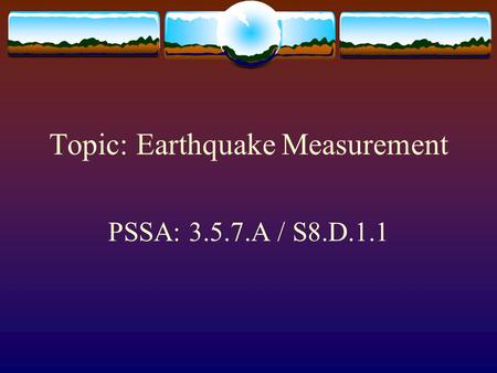 Topic: Earthquake Measurement PSSA: 3.5.7.A / S8.D.1.1.