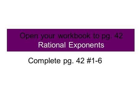 Open your workbook to pg. 42 Rational Exponents Complete pg. 42 #1-6.