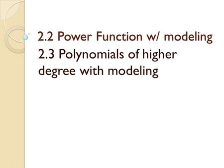 2.2 Power Function w/ modeling 2.3 Polynomials of higher degree with modeling.