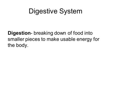 Digestive System Digestion- breaking down of food into smaller pieces to make usable energy for the body.
