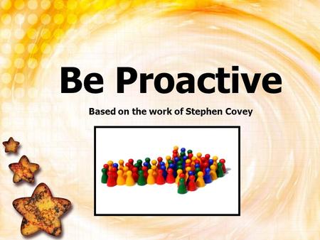 Be Proactive Based on the work of Stephen Covey. What happens to a bottle of soda when you shake it up? It EXPLODES!
