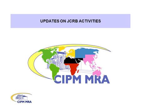 UPDATES ON JCRB ACTIVITIES. DEC Meeting 11-12 June 2007 2 45 Member States 20 Associates of the CGPM (representing 30 over countries) 2 international.