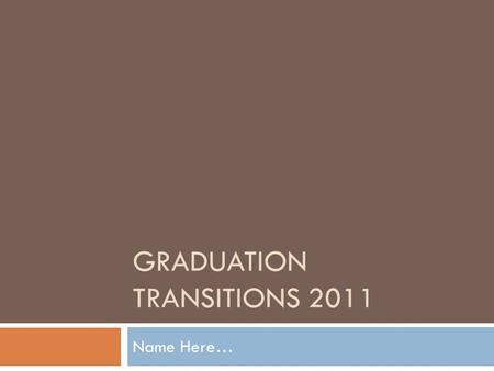 GRADUATION TRANSITIONS 2011 Name Here…. Your Instructions  Use the following PowerPoint as a guide only to meet the requirements for graduation transitions.