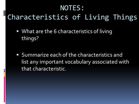 NOTES: Characteristics of Living Things WWhat are the 6 characteristics of living things? SSummarize each of the characteristics and list any important.