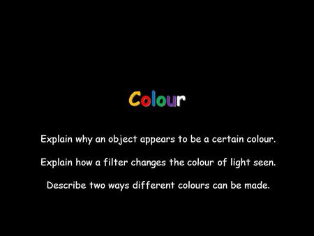 Colour Explain why an object appears to be a certain colour.