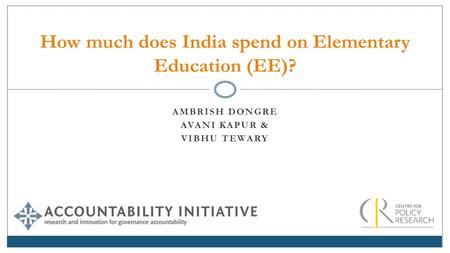 AMBRISH DONGRE AVANI KAPUR & VIBHU TEWARY How much does India spend on Elementary Education (EE)?