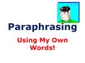Paraphrasing Using My Own Words!. What do I do when I need to paraphrase ? Paraphrasing means putting what you have read into your own words. You paraphrase.