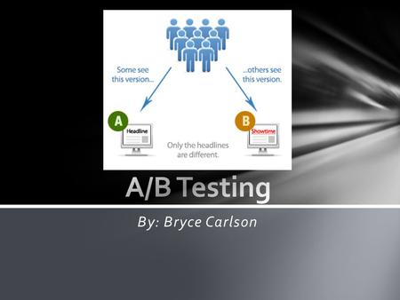 By: Bryce Carlson. -What is A/B testing? -What companies are using A/B testing? -Why use A/B testing? -How does A/B testing work? -Advantages/Disadvantages.
