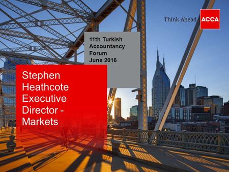 11th Turkish Accountancy Forum June 2016 Stephen Heathcote Executive Director - Markets.