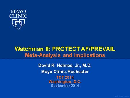 ©2012 MFMER | slide-1 Watchman II: PROTECT AF/PREVAIL Meta-Analysis and Implications David R. Holmes, Jr., M.D. Mayo Clinic, Rochester TCT 2014 Washington,