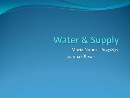 Maria Nunez - 6937877 Joanna Oliva -. The importance of Water 71% of earth is covered in water. 97% of the water is salt water 60% of your cells are made.