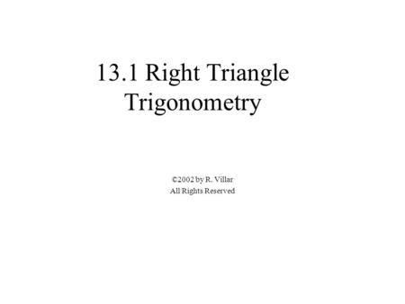 13.1 Right Triangle Trigonometry ©2002 by R. Villar All Rights Reserved.