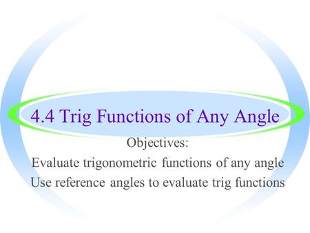 4.4 Trig Functions of Any Angle Objectives: Evaluate trigonometric functions of any angle Use reference angles to evaluate trig functions.