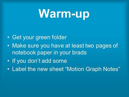 Warm-up Get your green folder Make sure you have at least two pages of notebook paper in your brads If you don’t add some Label the new sheet “Motion Graph.
