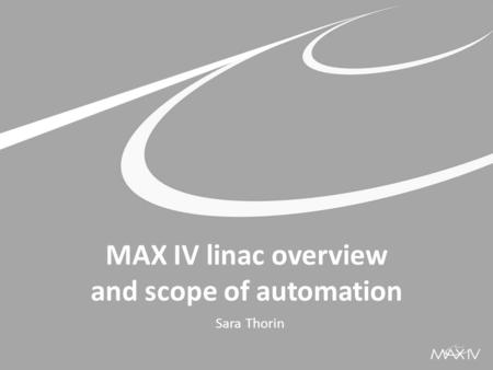 MAX IV linac overview and scope of automation Sara Thorin.
