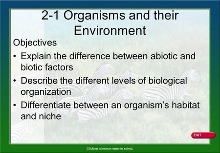 Click on a lesson name to select. 2-1 Organisms and their Environment Objectives Explain the difference between abiotic and biotic factors Describe the.