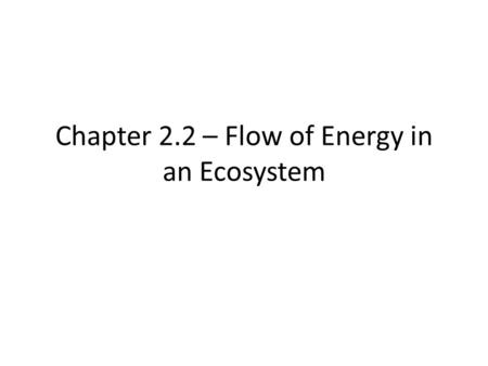 Chapter 2.2 – Flow of Energy in an Ecosystem Energy in an Ecosystem  Autotrophs 2.2 Flow of Energy in an Ecosystem Principles of Ecology  Organism.