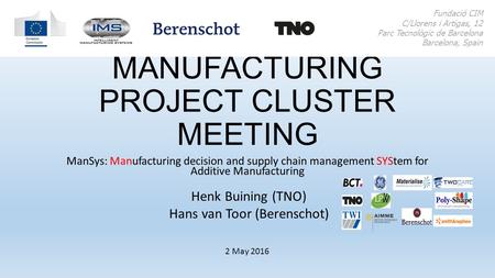 ADDITIVE MANUFACTURING PROJECT CLUSTER MEETING ManSys: Manufacturing decision and supply chain management SYStem for Additive Manufacturing Fundació CIM.