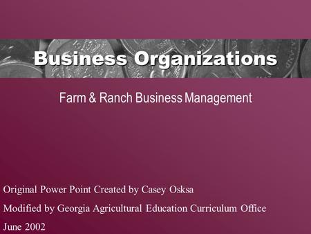 Business Organizations Farm & Ranch Business Management Original Power Point Created by Casey Osksa Modified by Georgia Agricultural Education Curriculum.