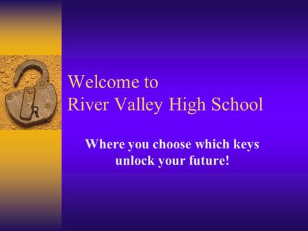 Welcome to River Valley High School Where you choose which keys unlock your future!