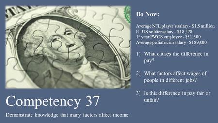 Competency 37 Demonstrate knowledge that many factors affect income Do Now: Average NFL player’s salary - $1.9 million E1 US soldier salary - $18,378 1.
