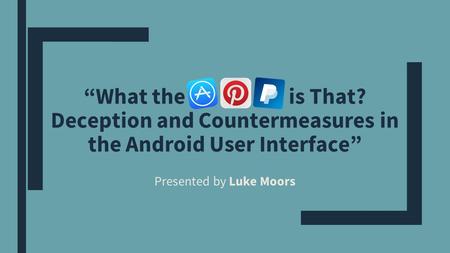 “What the is That? Deception and Countermeasures in the Android User Interface” Presented by Luke Moors.